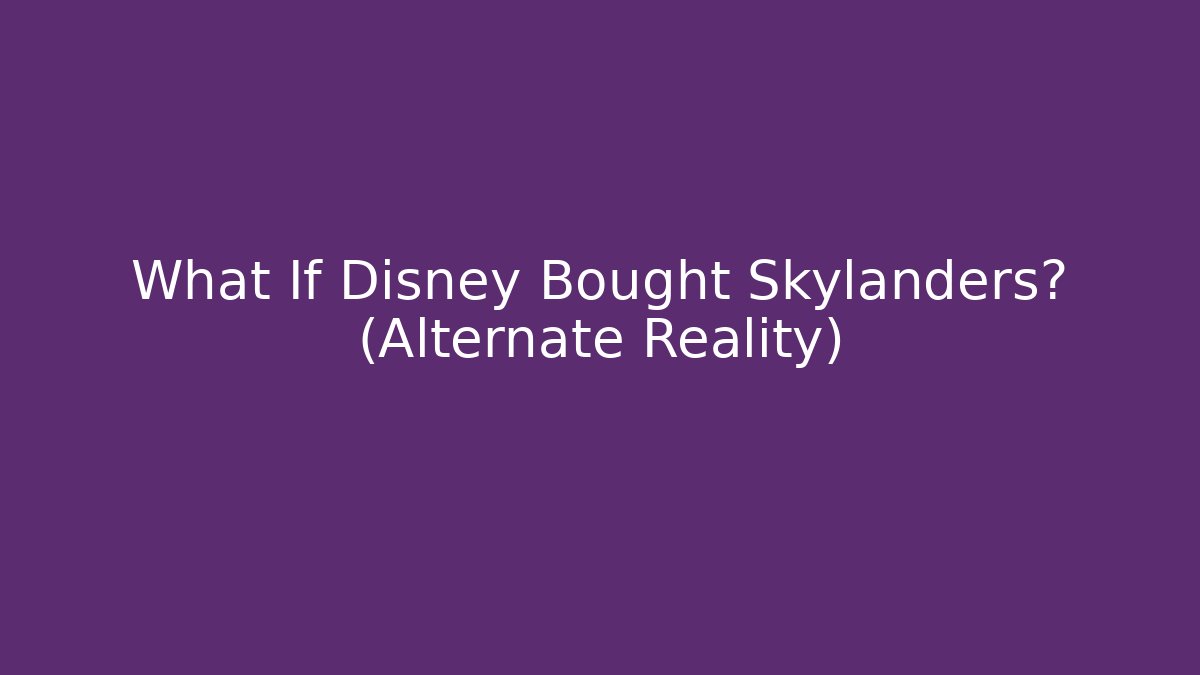 What If Disney Bought Skylanders? (Alternate Reality)
