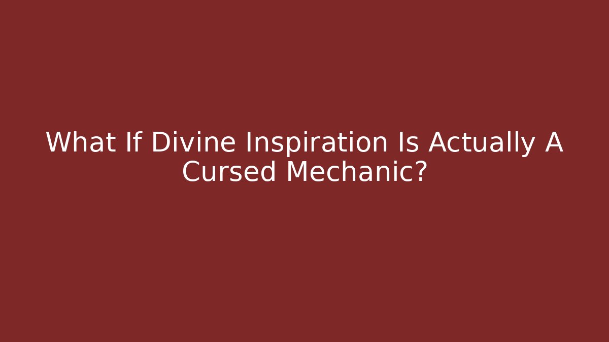 What If Divine Inspiration Is Actually A Cursed Mechanic?