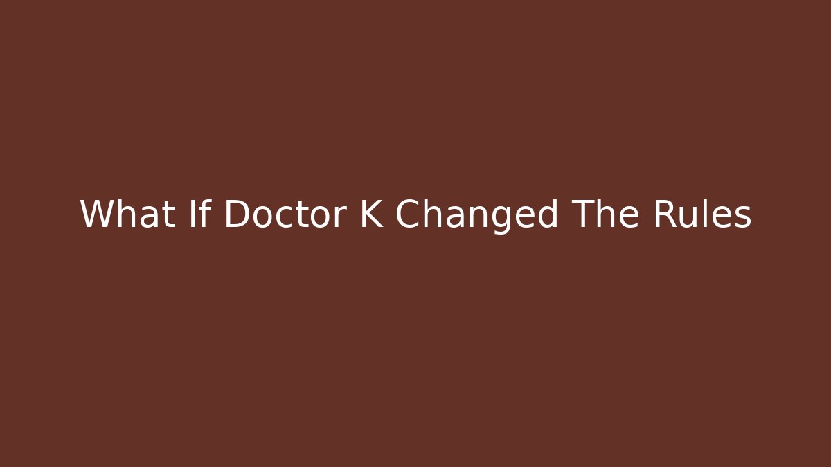 What If Doctor K Changed The Rules