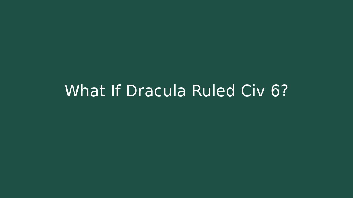 What If Dracula Ruled Civ 6? - Critter Realm