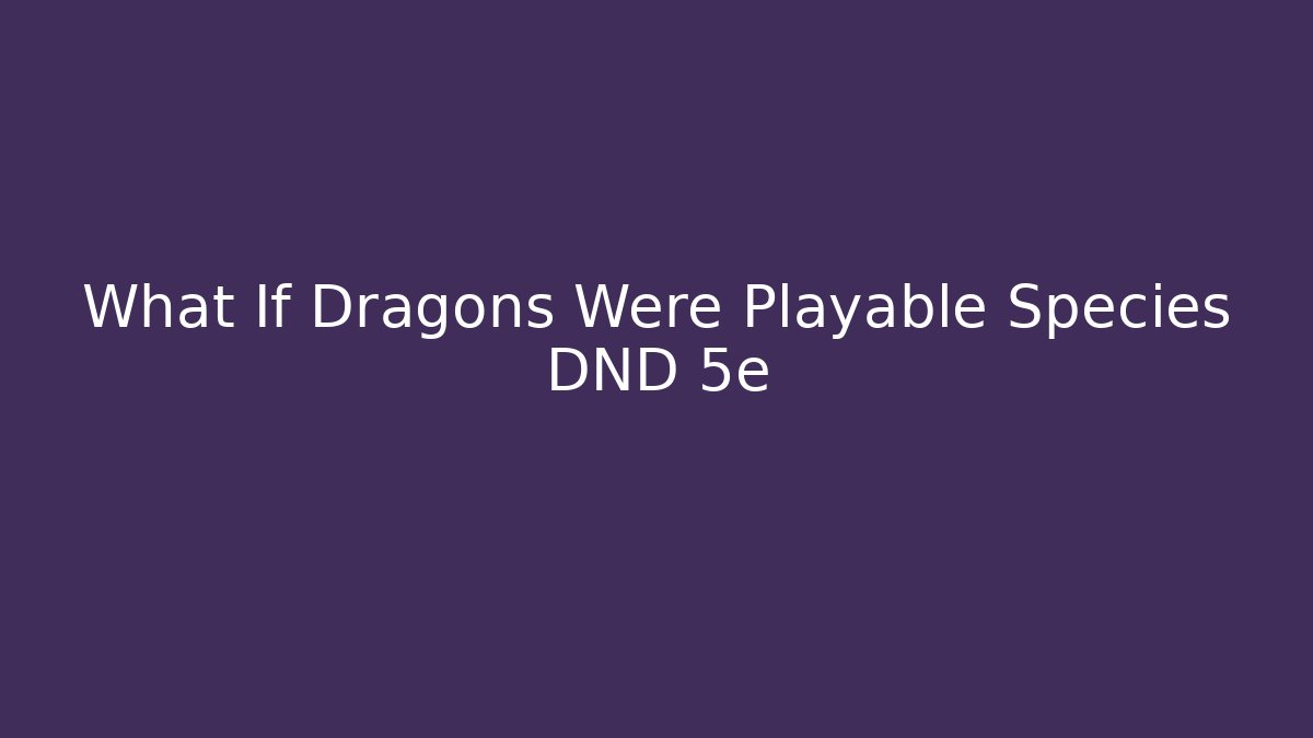 What If Dragons Were Playable Species DND 5e
