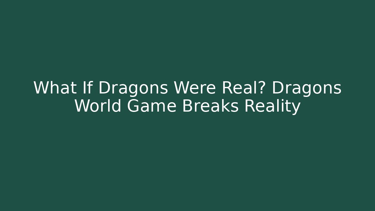 What If Dragons Were Real? Dragons World Game Breaks Reality