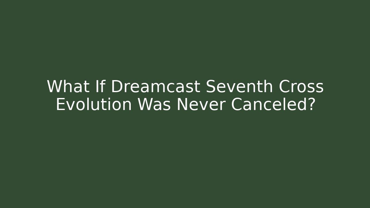 What If Dreamcast Seventh Cross Evolution Was Never Canceled?