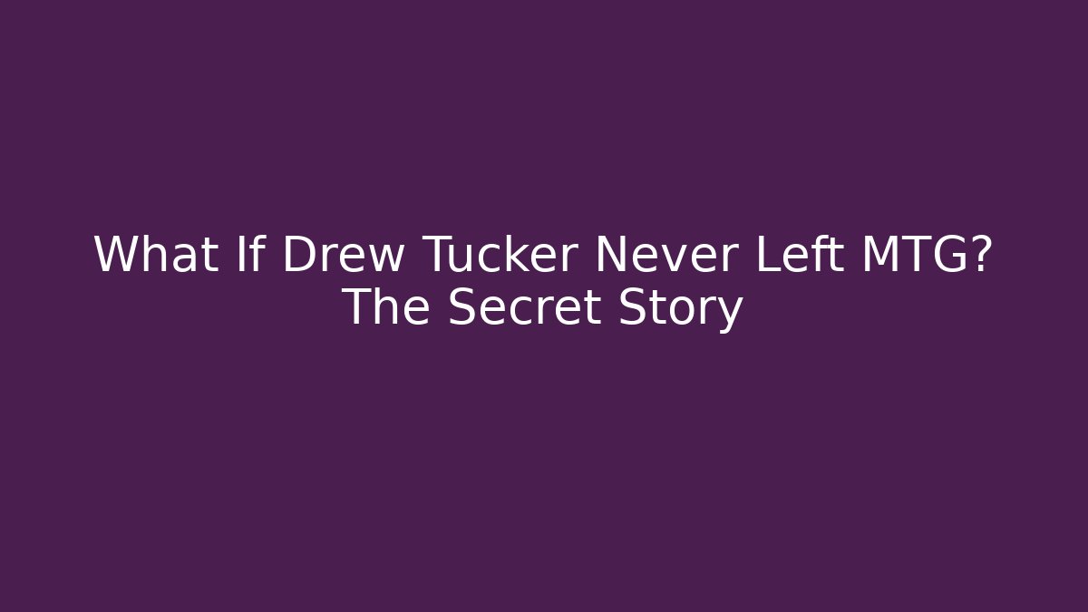 What If Drew Tucker Never Left MTG? The Secret Story