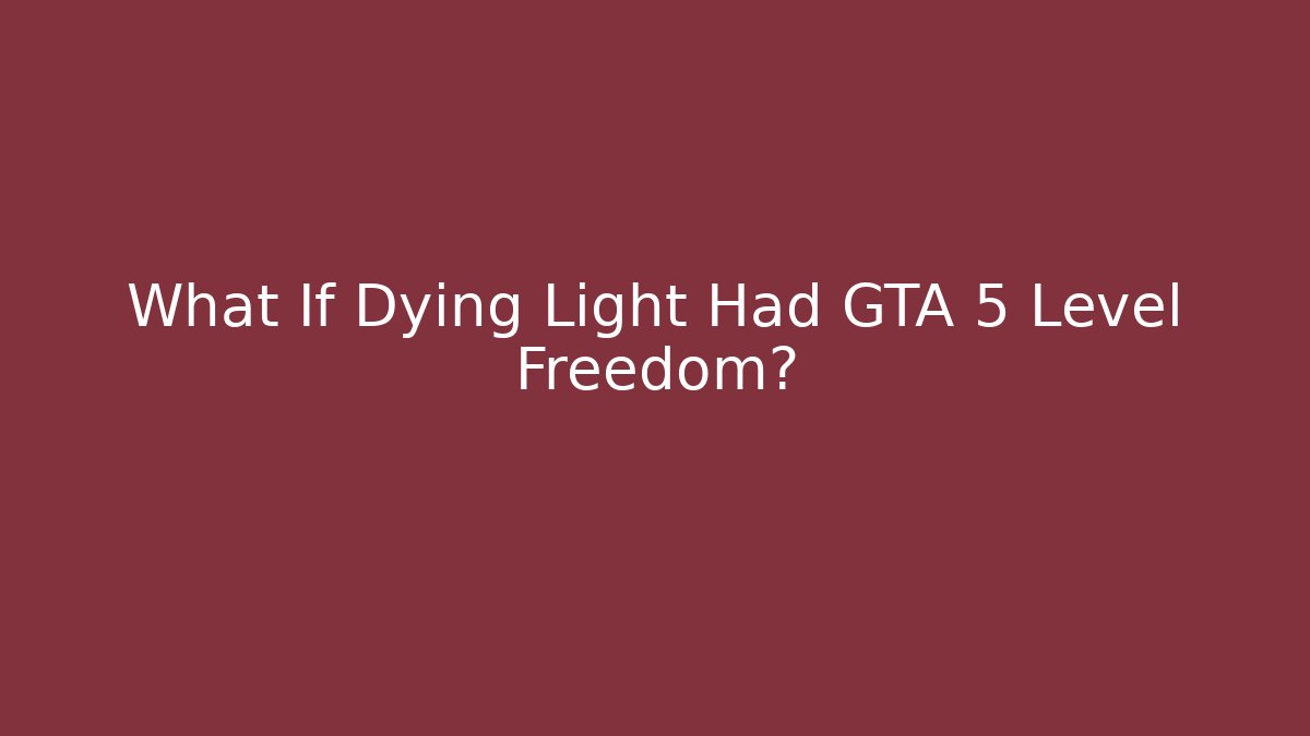 What If Dying Light Had GTA 5 Level Freedom? - Critter Realm
