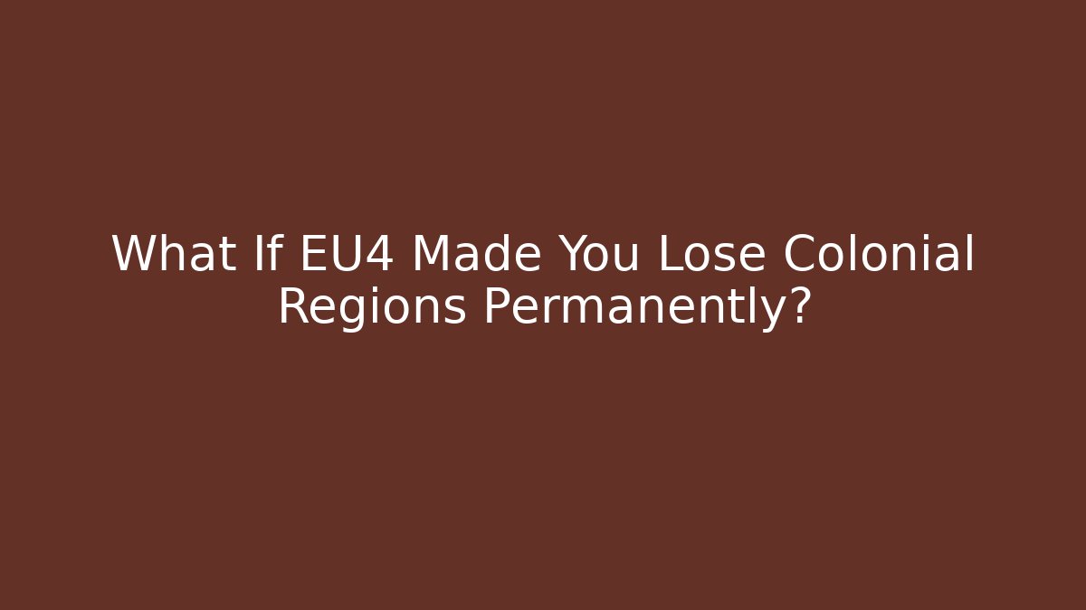 What If EU4 Made You Lose Colonial Regions Permanently?