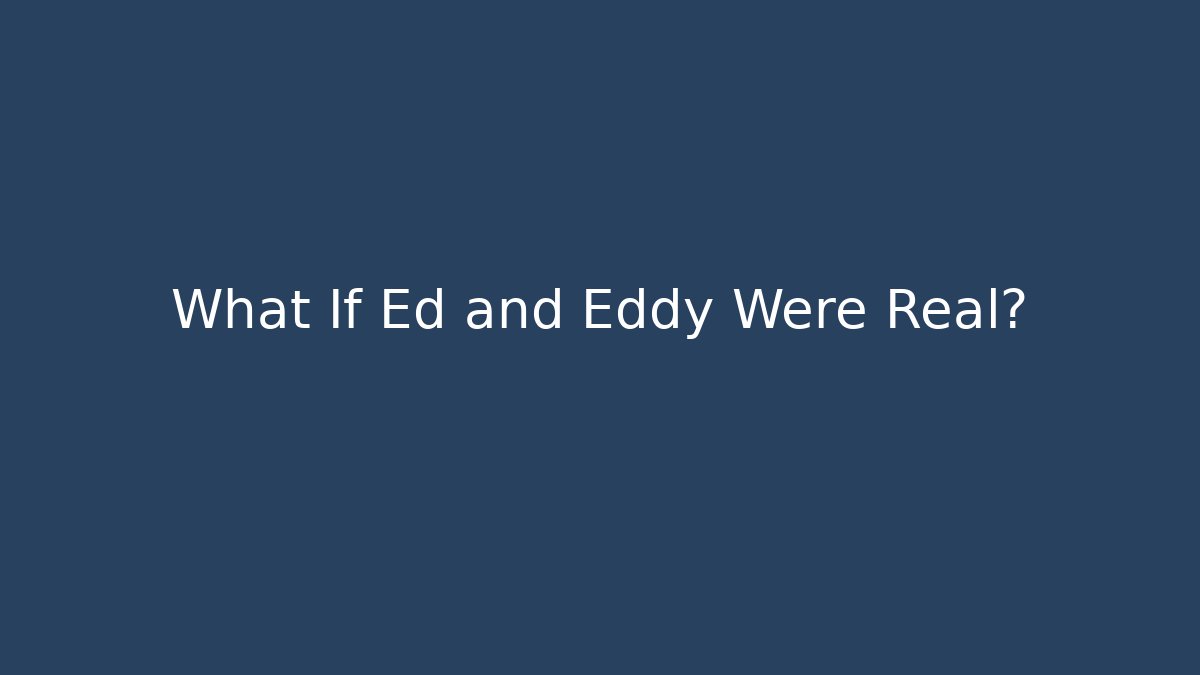 What If Ed and Eddy Were Real?