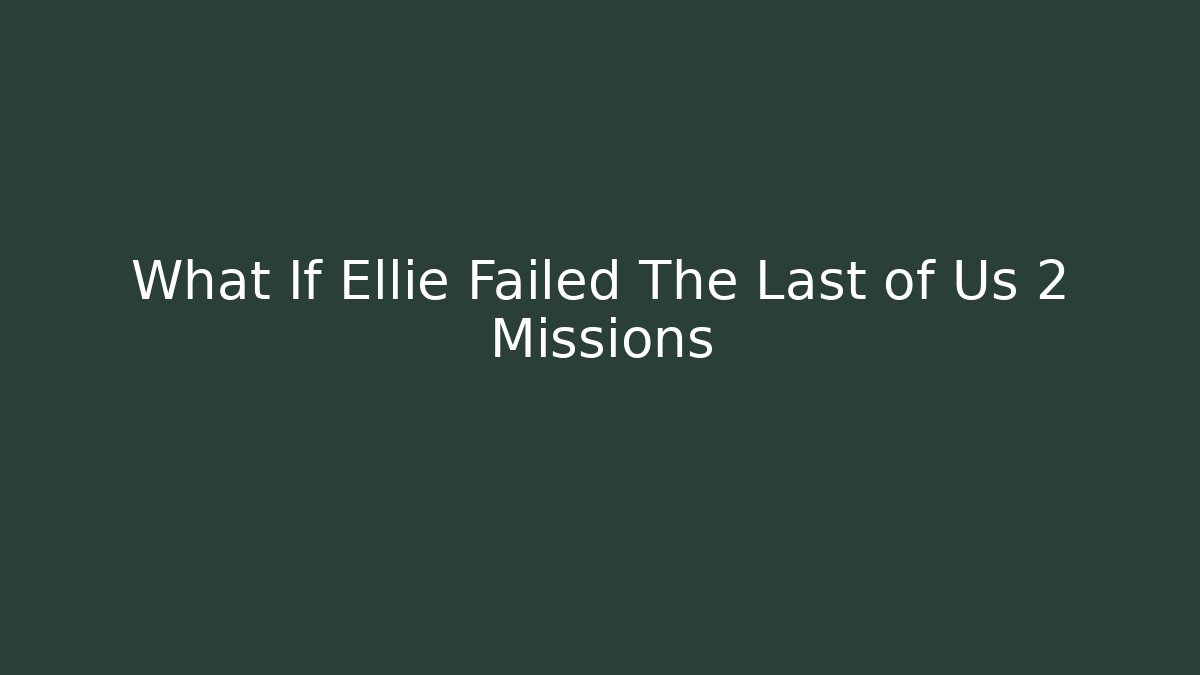 What If Ellie Failed The Last of Us 2 Missions - Critter Realm
