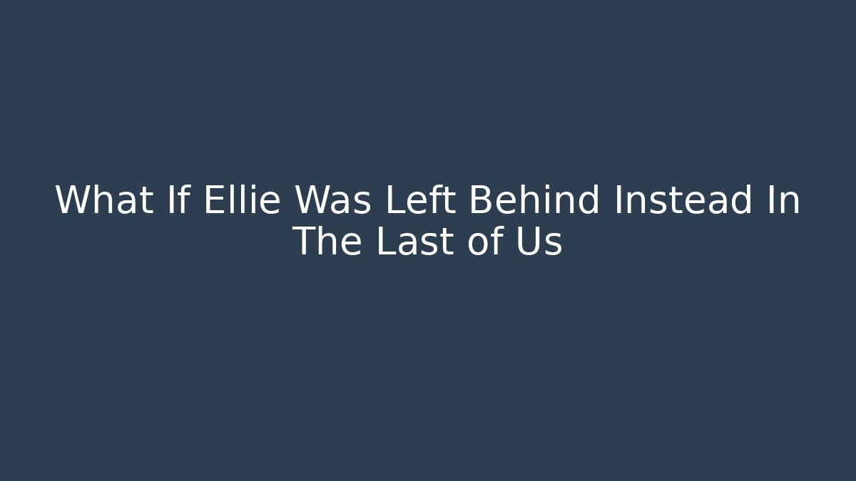 What If Ellie Was Left Behind Instead In The Last of Us