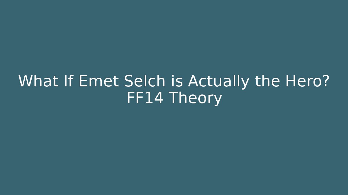 What If Emet Selch is Actually the Hero? FF14 Theory