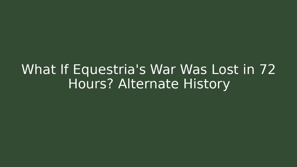 What If Equestria's War Was Lost in 72 Hours? Alternate History