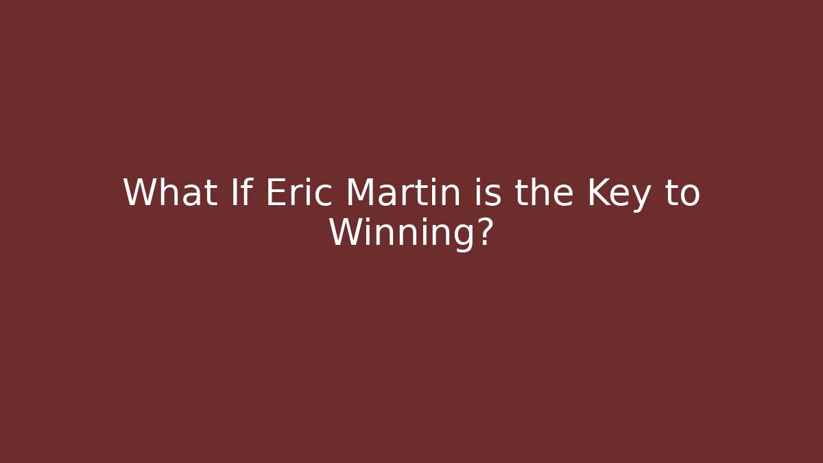 What If Eric Martin is the Key to Winning?