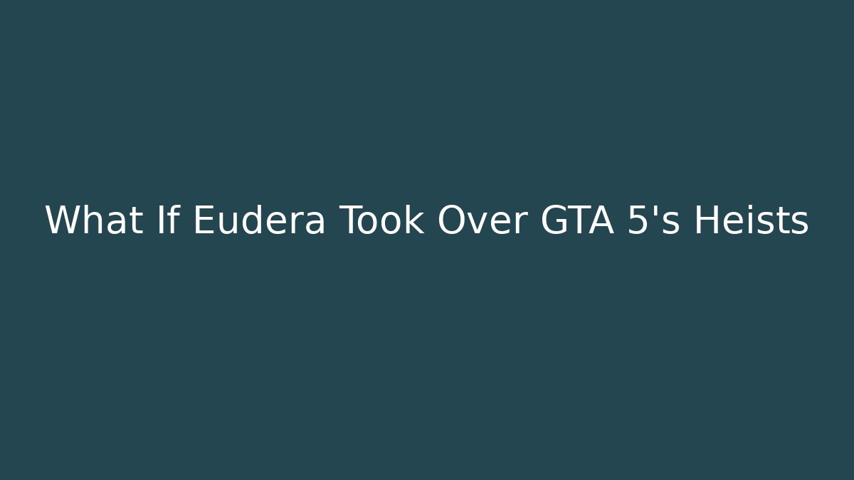 What If Eudera Took Over GTA 5’s Heists