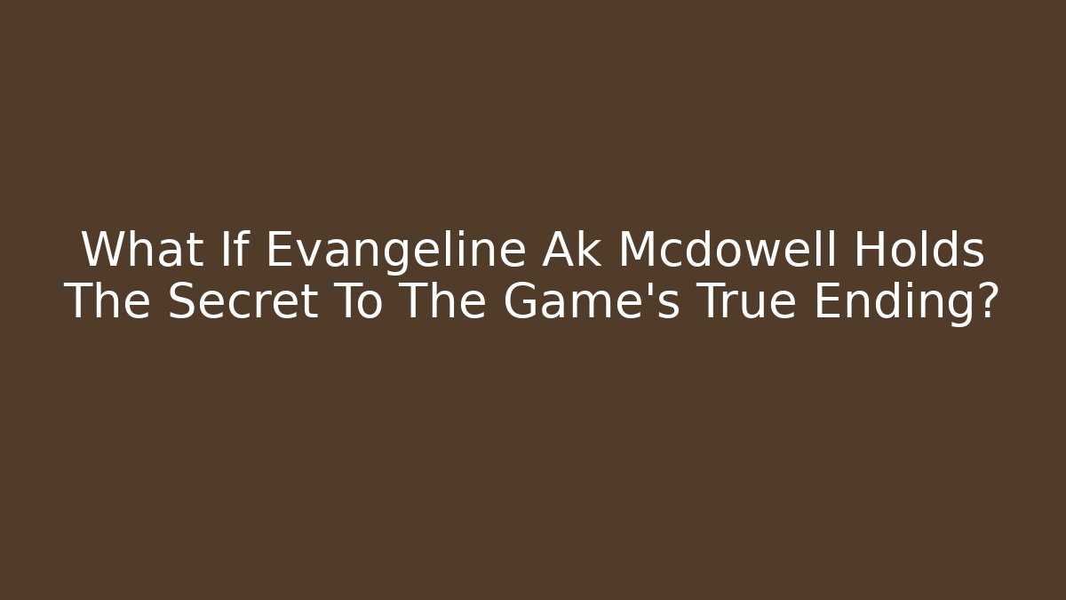 What If Evangeline Ak Mcdowell Holds The Secret To The Game's True Ending?