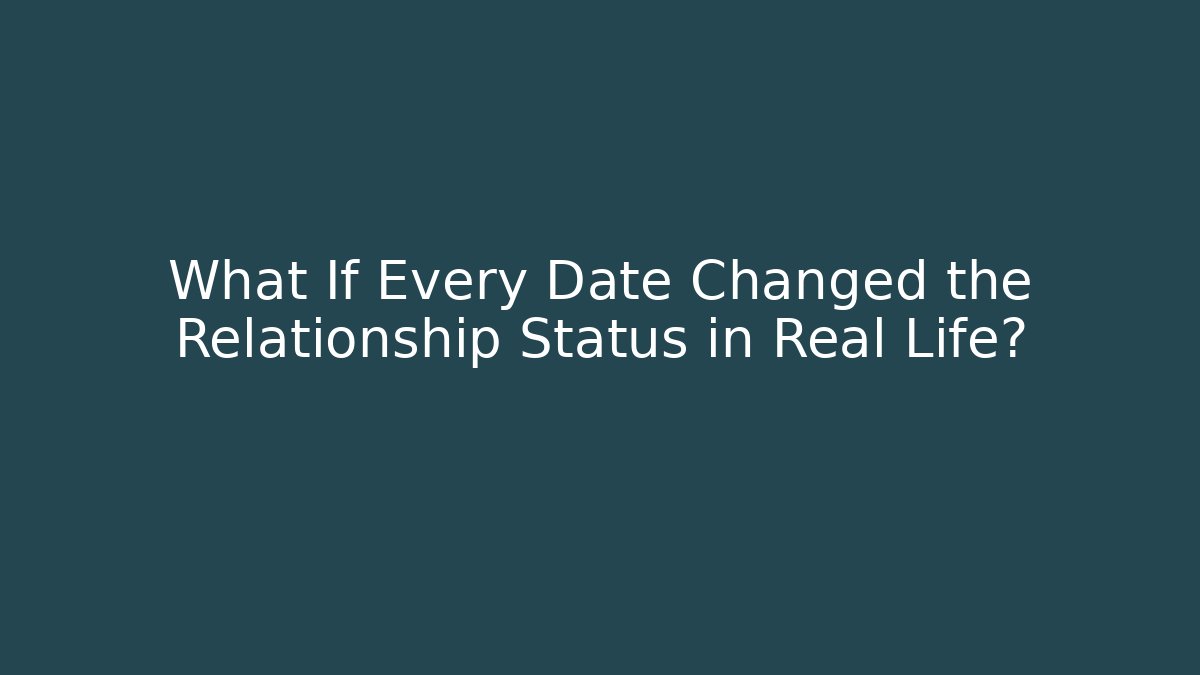 What If Every Date Changed the Relationship Status in Real Life?
