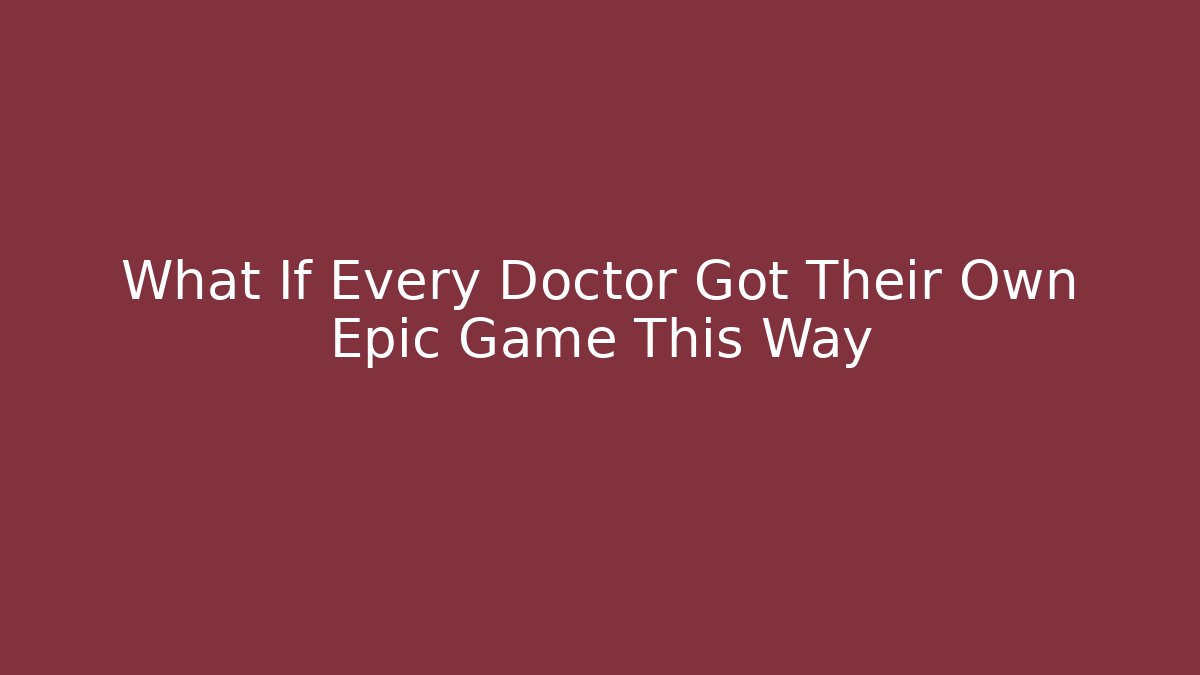 What If Every Doctor Got Their Own Epic Game This Way