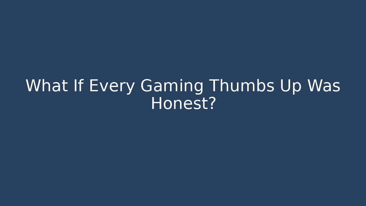 What If Every Gaming Thumbs Up Was Honest?
