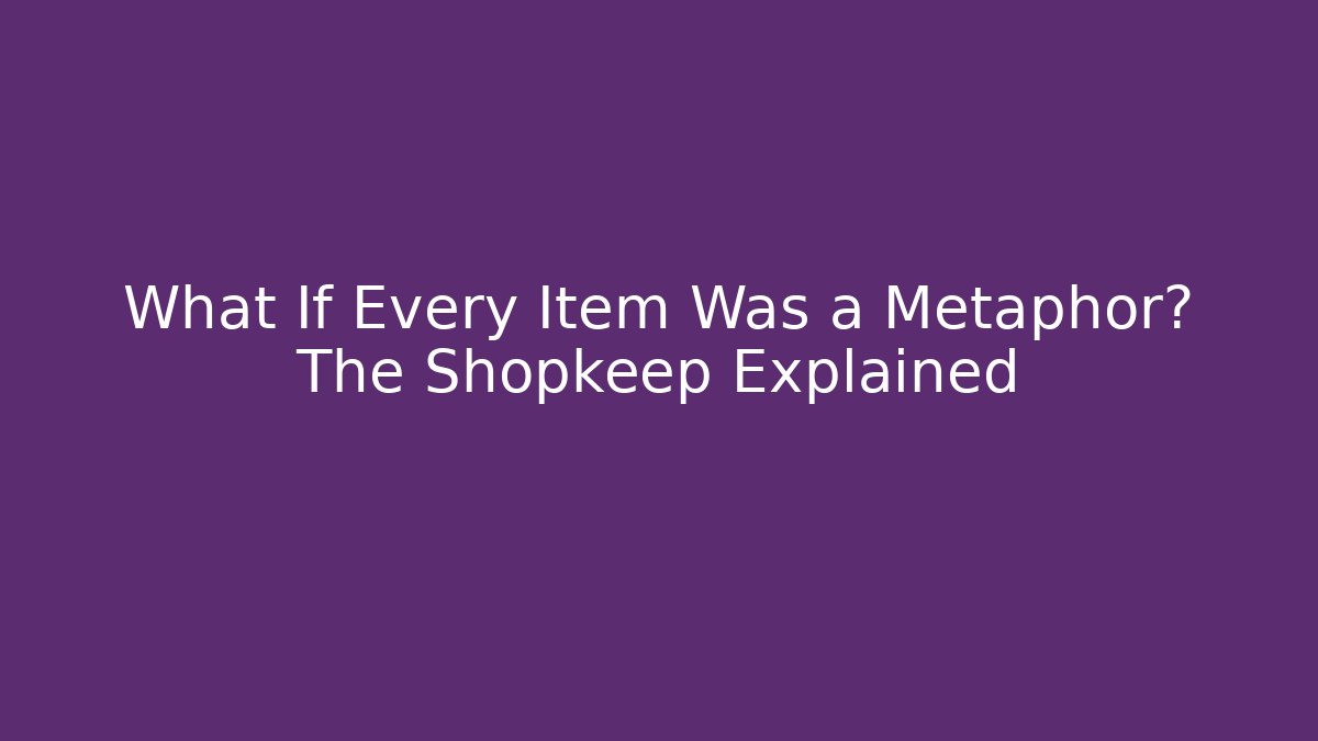 What If Every Item Was a Metaphor? The Shopkeep Explained
