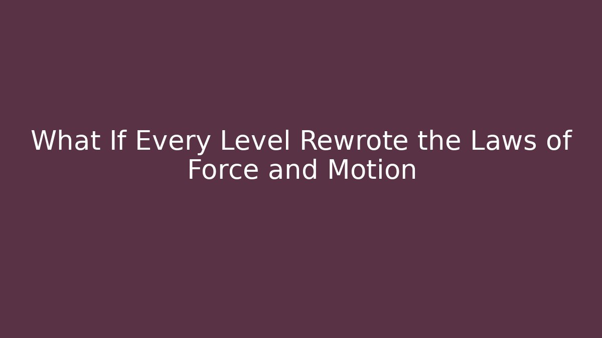What If Every Level Rewrote the Laws of Force and Motion