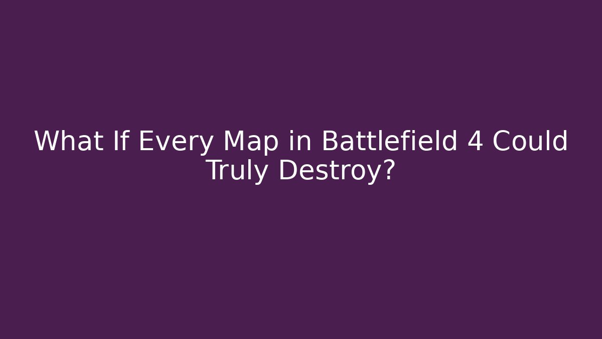 What If Every Map in Battlefield 4 Could Truly Destroy?