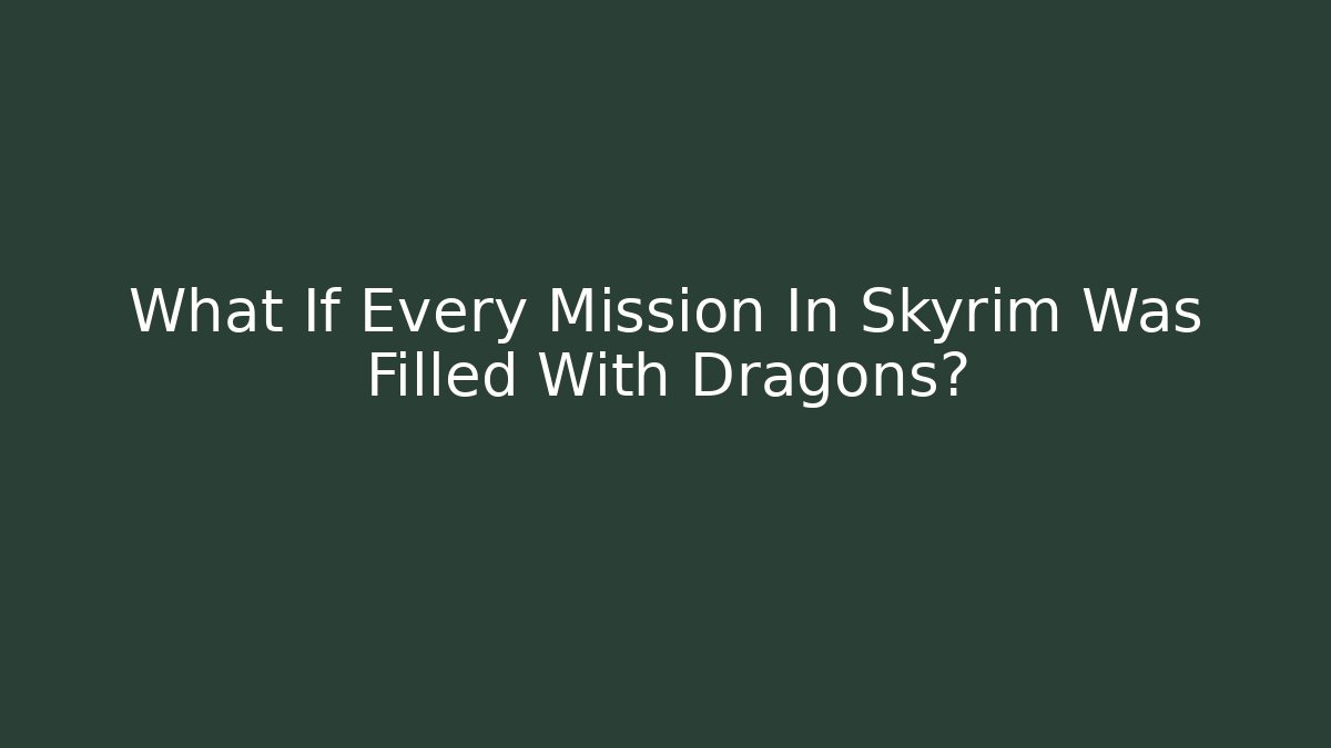 What If Every Mission In Skyrim Was Filled With Dragons?