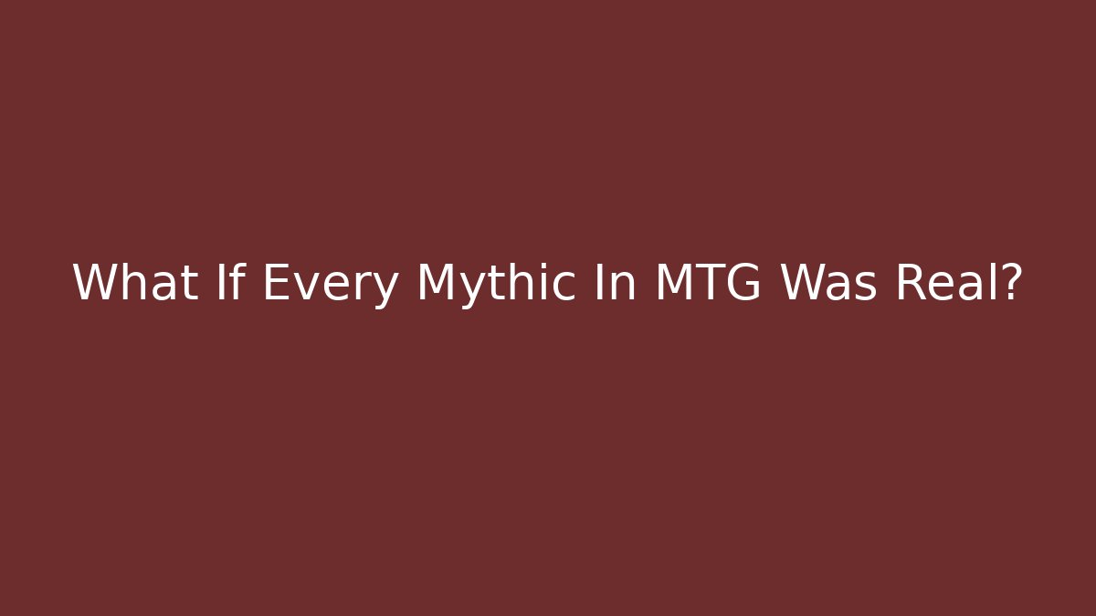 What If Every Mythic In MTG Was Real?