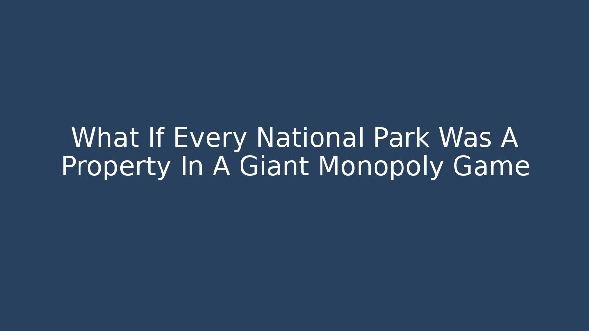 What If Every National Park Was A Property In A Giant Monopoly Game