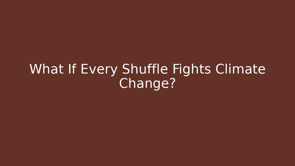 What If Every Shuffle Fights Climate Change? - Critter Realm