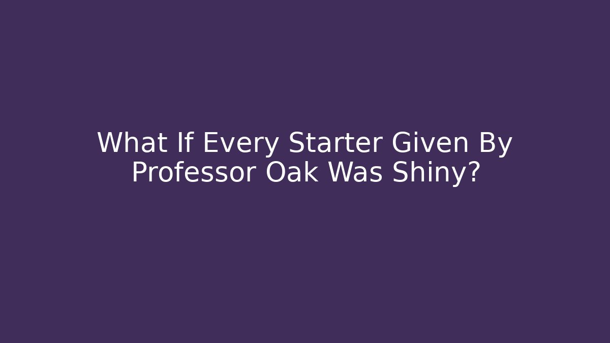 What If Every Starter Given By Professor Oak Was Shiny?