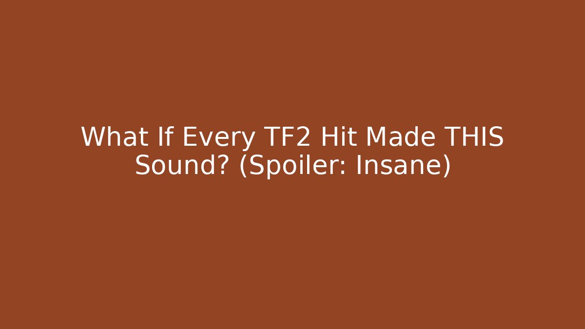 What If Every TF2 Hit Made THIS Sound? (Spoiler: Insane)