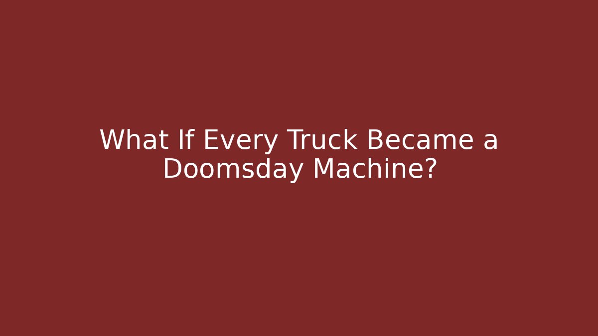 What If Every Truck Became a Doomsday Machine?