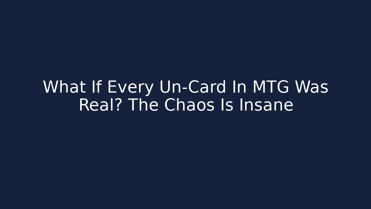 What If Every Un-Card In MTG Was Real? The Chaos Is Insane