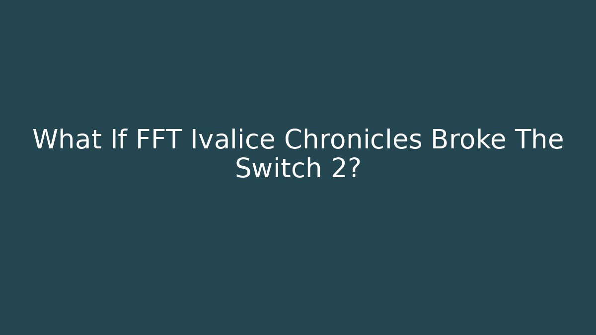 What If FFT Ivalice Chronicles Broke The Switch 2?