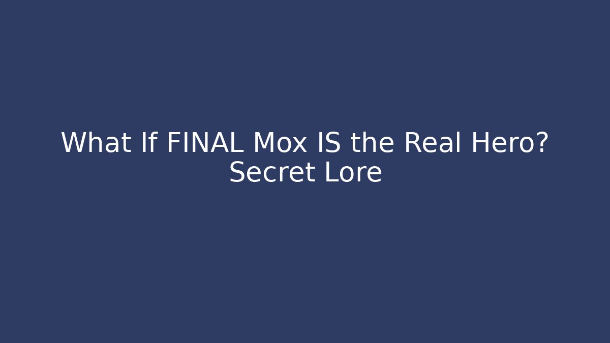 What If FINAL Mox IS the Real Hero? Secret Lore
