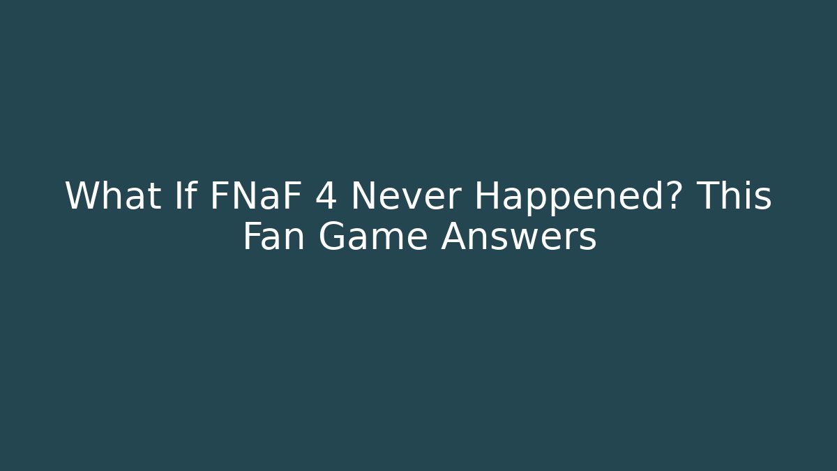 What If FNaF 4 Never Happened? This Fan Game Answers