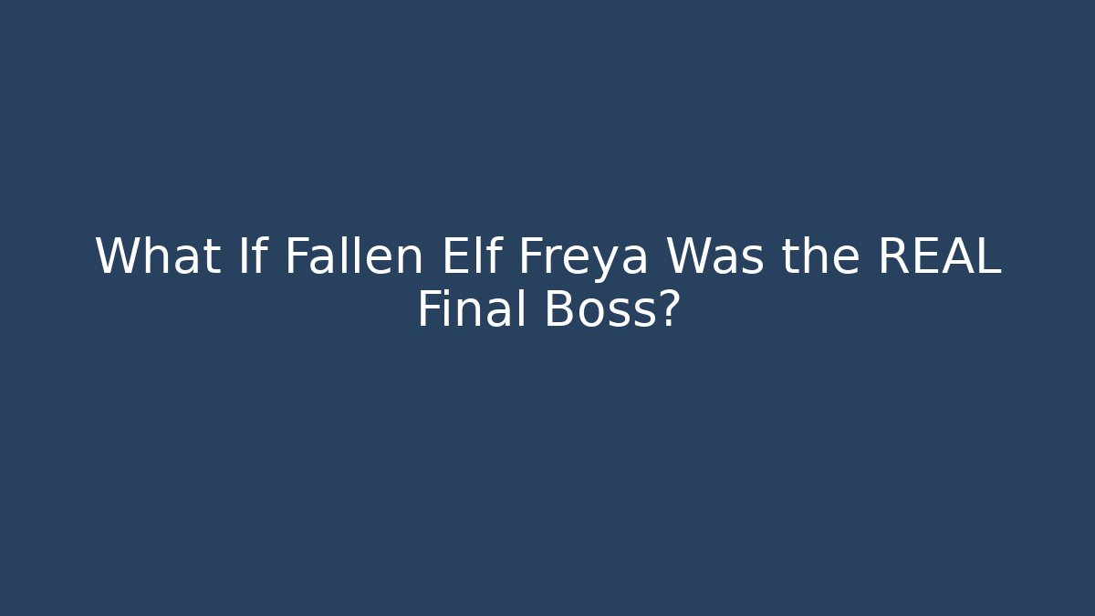 What If Fallen Elf Freya Was the REAL Final Boss?