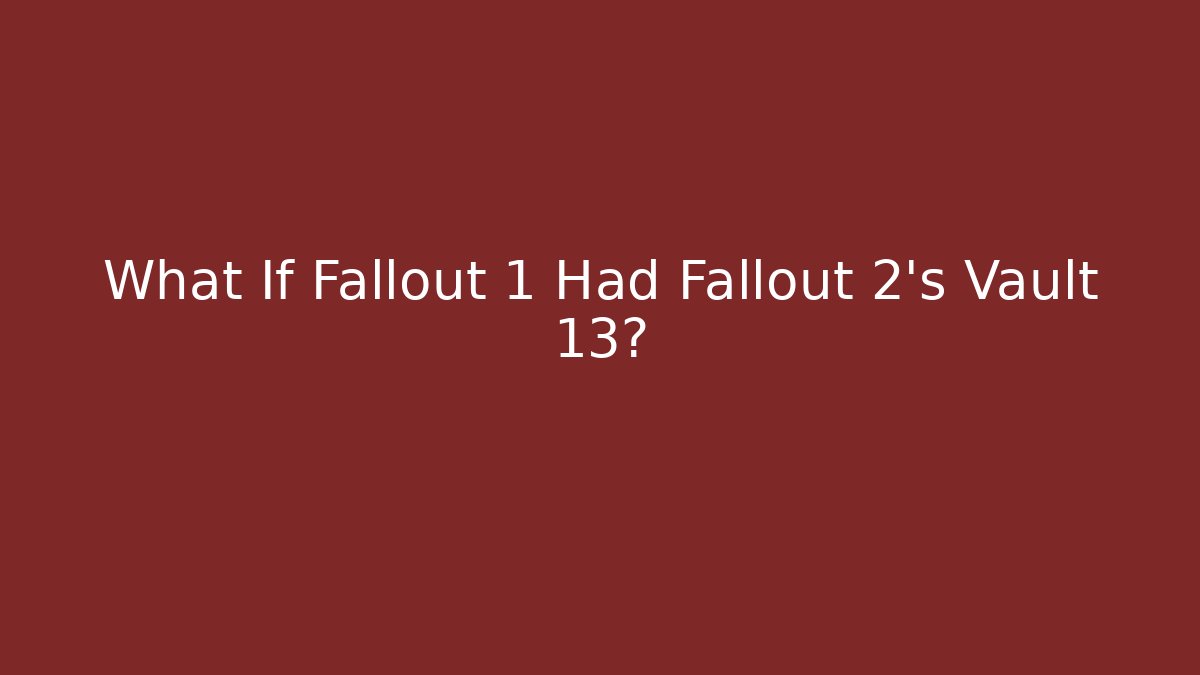 What If Fallout 1 Had Fallout 2's Vault 13?