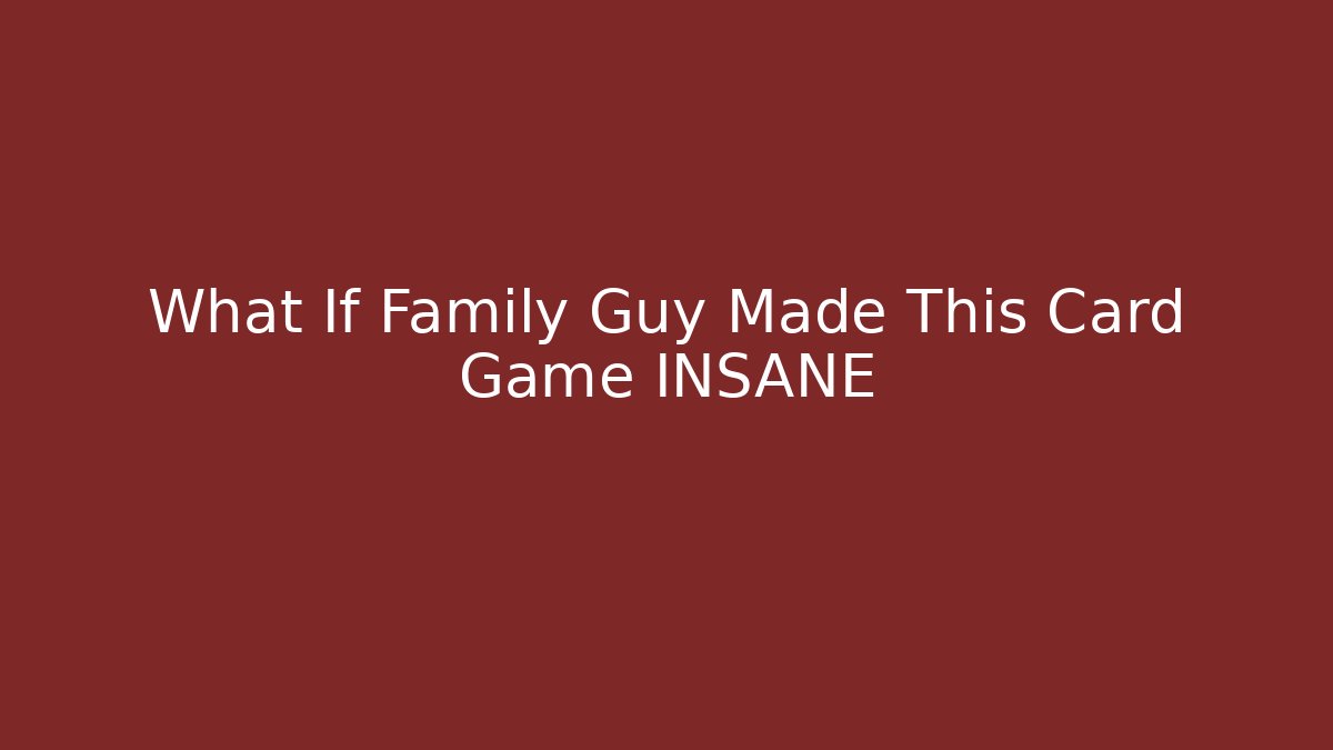 What If Family Guy Made This Card Game INSANE