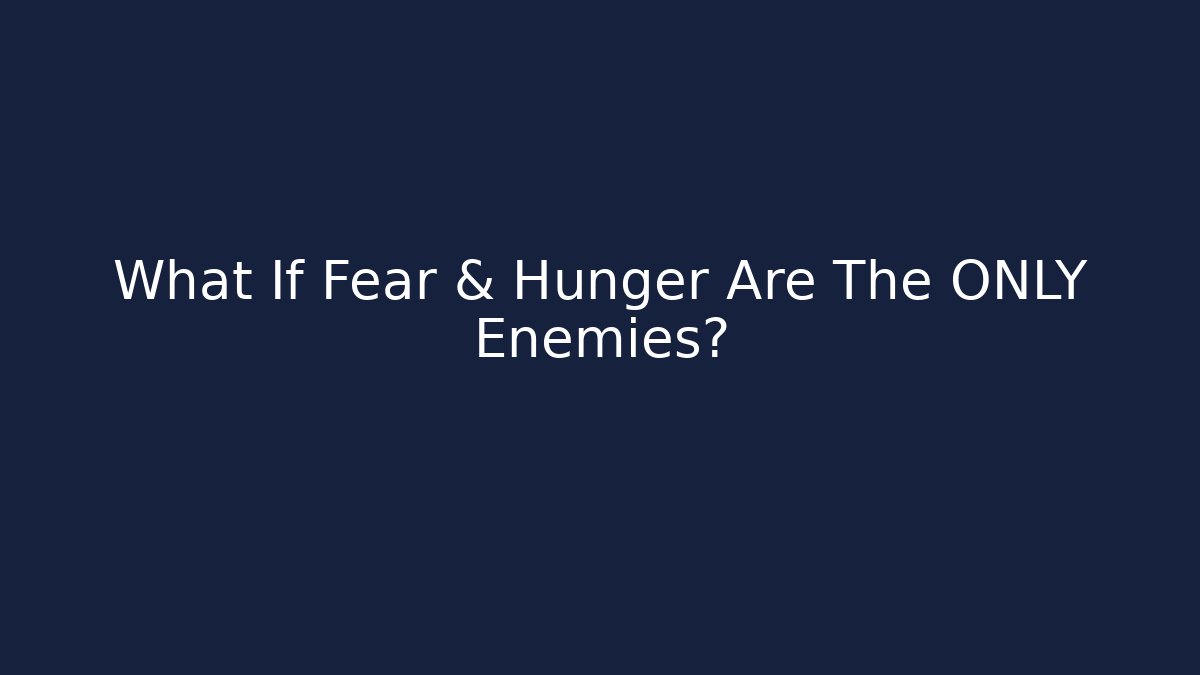 What If Fear & Hunger Are The ONLY Enemies?