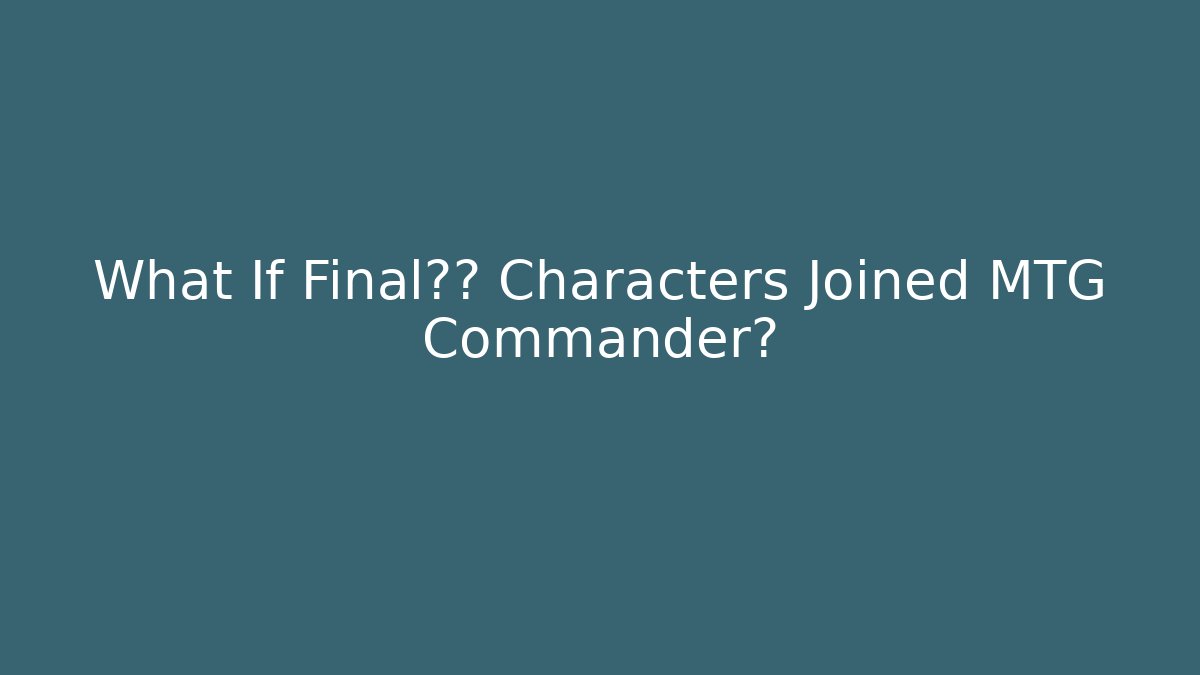 What If Final幻想 Characters Joined MTG Commander?