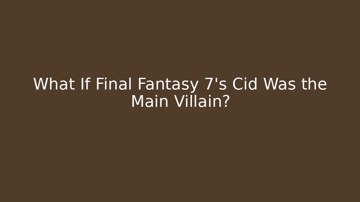 What If Final Fantasy 7's Cid Was the Main Villain?
