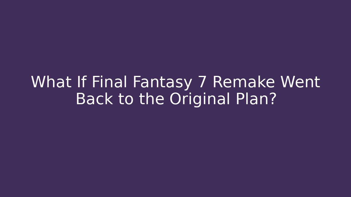 What If Final Fantasy 7 Remake Went Back to the Original Plan?