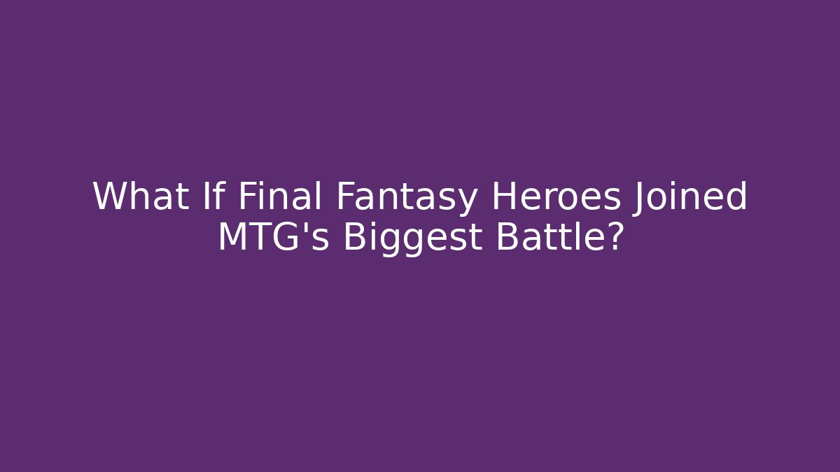 What If Final Fantasy Heroes Joined MTG's Biggest Battle?