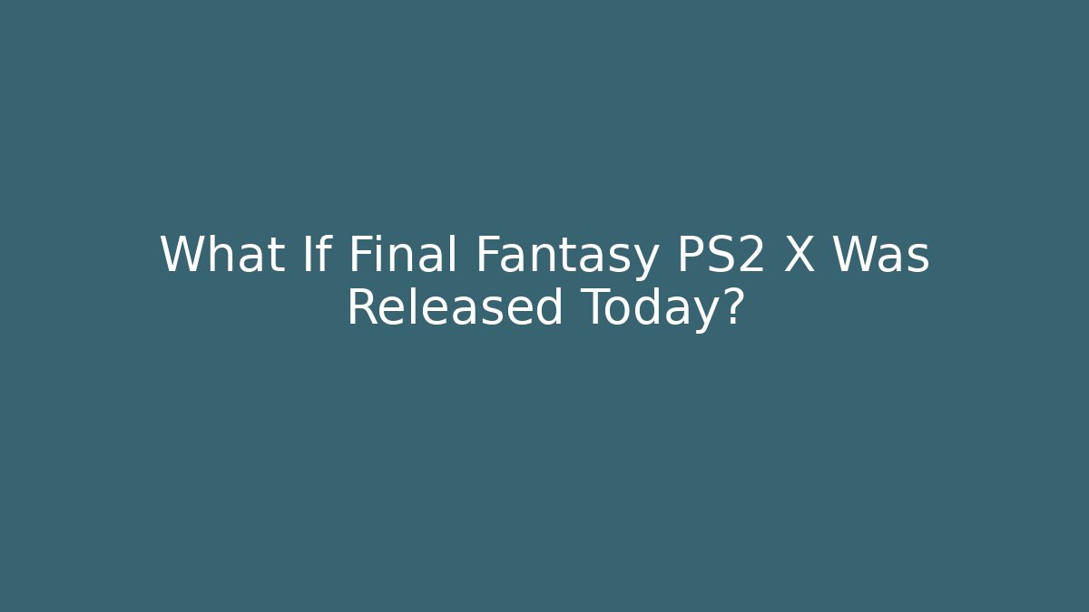 What If Final Fantasy PS2 X Was Released Today?