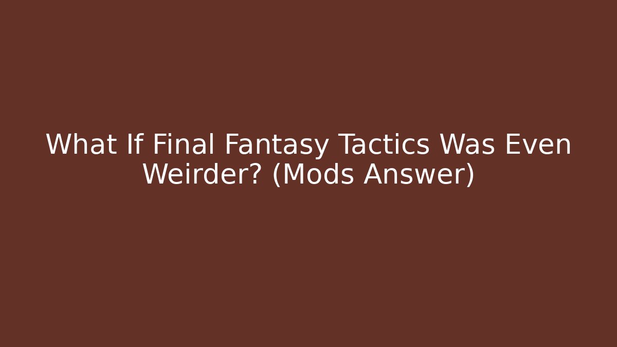 What If Final Fantasy Tactics Was Even Weirder? (Mods Answer)