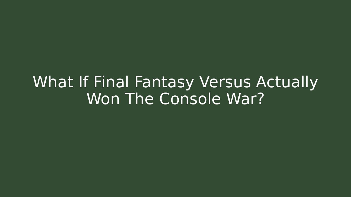 What If Final Fantasy Versus Actually Won The Console War?