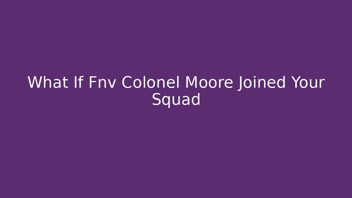 What If Fnv Colonel Moore Joined Your Squad