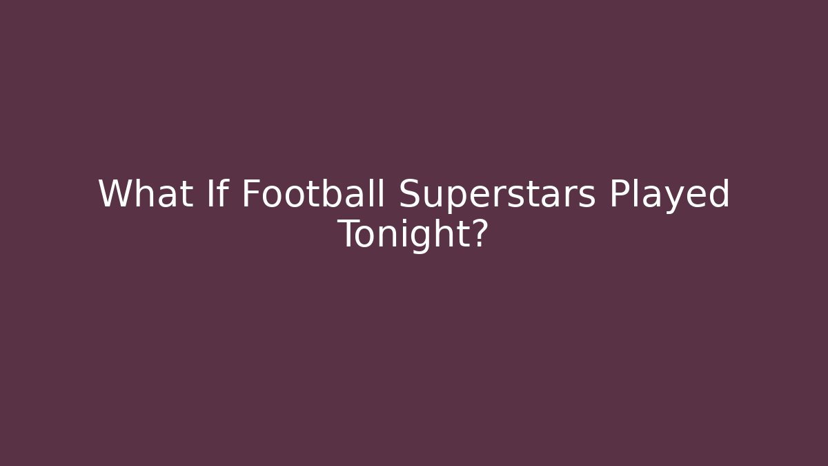 What If Football Superstars Played Tonight?