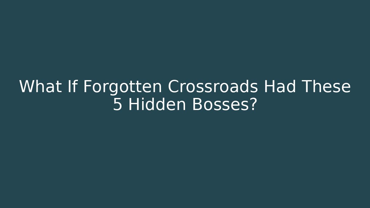 What If Forgotten Crossroads Had These 5 Hidden Bosses?