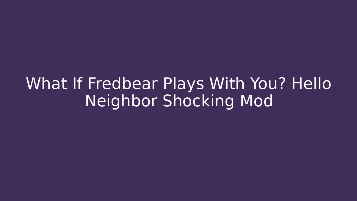 What If Fredbear Plays With You? Hello Neighbor Shocking Mod